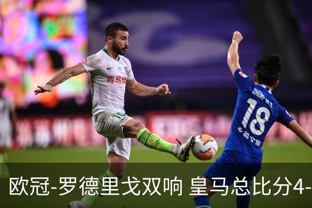 欧冠-罗德里戈双响 皇马总比分4-0切尔西晋级
